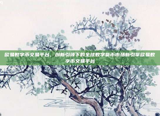 欧易数字币交易平台，创新引领下的全球数字货币市场新引擎欧易数字币交易平台