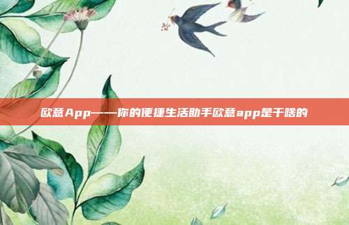 欧意App——你的便捷生活助手欧意app是干啥的