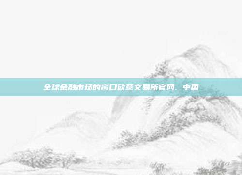 全球金融市场的窗口欧意交易所官网. 中国