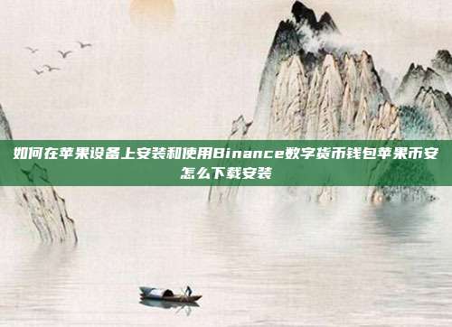 如何在苹果设备上安装和使用Binance数字货币钱包苹果币安怎么下载安装