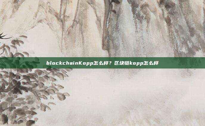 blockchainKopp怎么样？区块链kopp怎么样