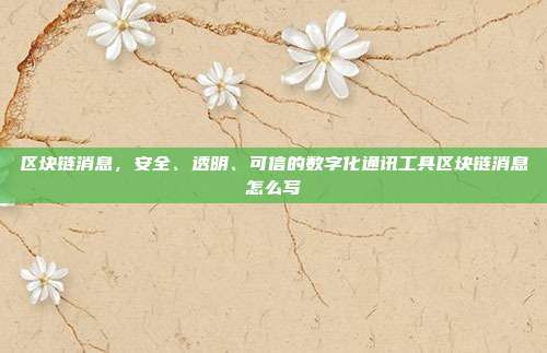 区块链消息，安全、透明、可信的数字化通讯工具区块链消息怎么写