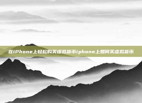 在iPhone上轻松购买虚拟货币iphone上如何买虚拟货币