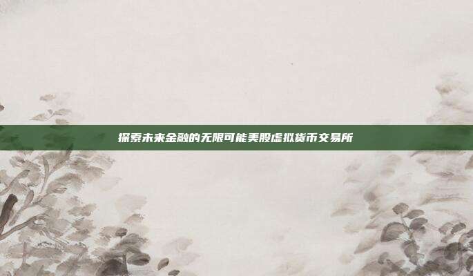 探索未来金融的无限可能美股虚拟货币交易所