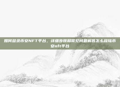 如何登录币安NFT平台，详细步骤和常见问题解答怎么登陆币安nft平台