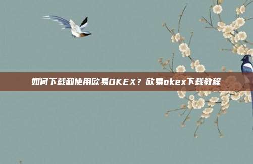 如何下载和使用欧易OKEX？欧易okex下载教程