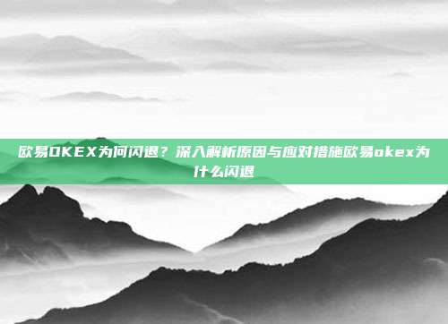 欧易OKEX为何闪退？深入解析原因与应对措施欧易okex为什么闪退