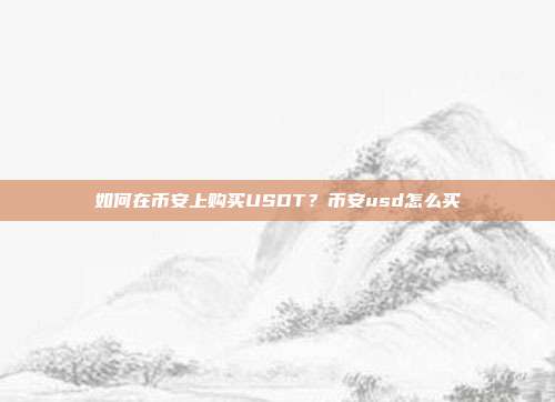 如何在币安上购买USDT？币安usd怎么买