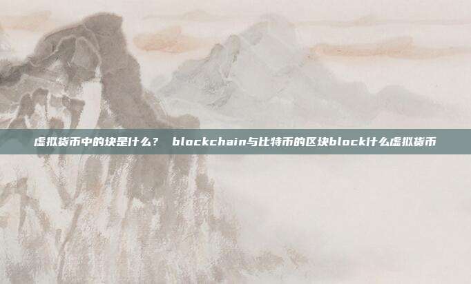 虚拟货币中的块是什么？ blockchain与比特币的区块block什么虚拟货币