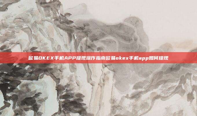 欧易OKEX手机APP提现操作指南欧易okex手机app如何提现