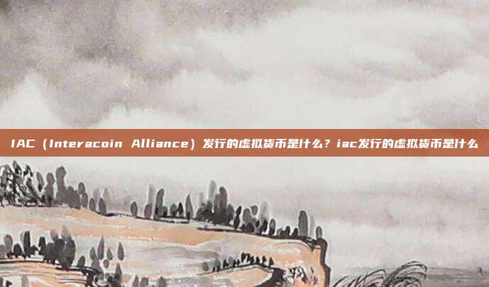 IAC（Interacoin Alliance）发行的虚拟货币是什么？iac发行的虚拟货币是什么