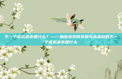 下一个虚拟货币是什么？——加密货币的发展与未来趋势下一个虚拟货币是什么