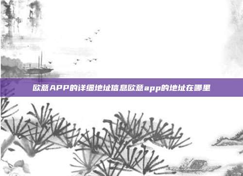 欧意APP的详细地址信息欧意app的地址在哪里