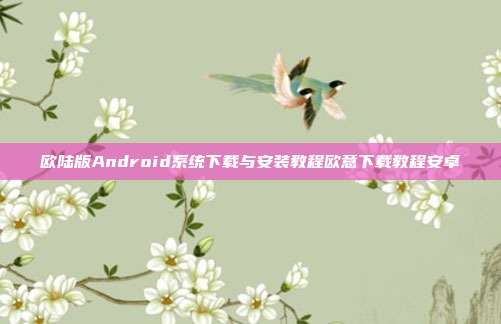 欧陆版Android系统下载与安装教程欧意下载教程安卓