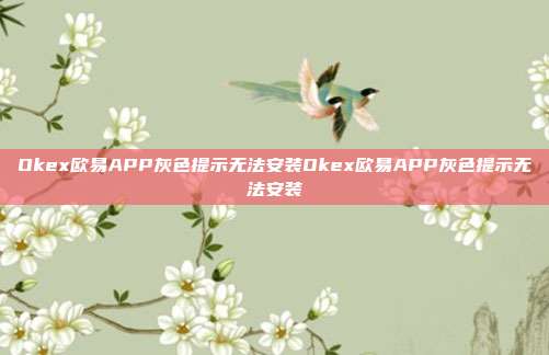 Okex欧易APP灰色提示无法安装Okex欧易APP灰色提示无法安装