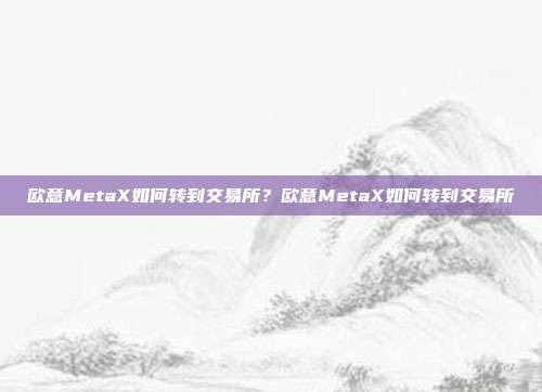 欧意MetaX如何转到交易所？欧意MetaX如何转到交易所