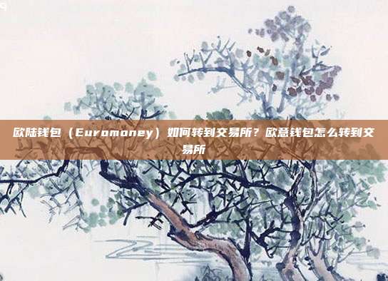 欧陆钱包（Euromoney）如何转到交易所？欧意钱包怎么转到交易所