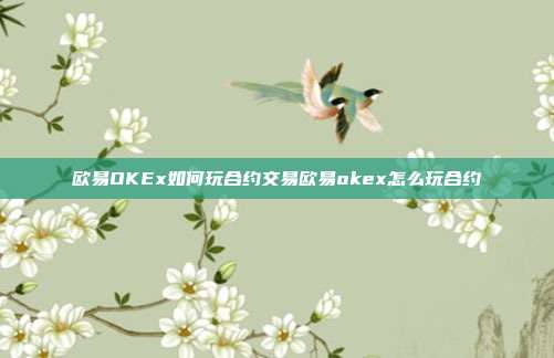 欧易OKEx如何玩合约交易欧易okex怎么玩合约