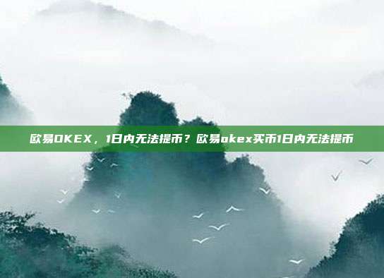 欧易OKEX，1日内无法提币？欧易okex买币1日内无法提币