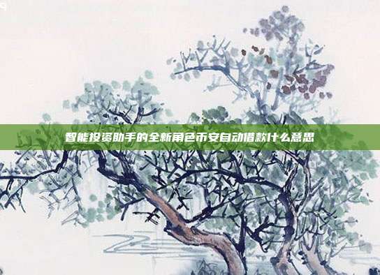 智能投资助手的全新角色币安自动借款什么意思