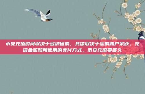 币安充值时间取决于多种因素，具体取决于您的账户余额、充值金额和所使用的支付方式。币安充值要多久