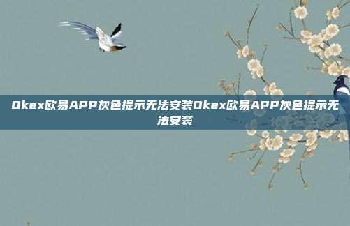 Okex欧易APP灰色提示无法安装Okex欧易APP灰色提示无法安装