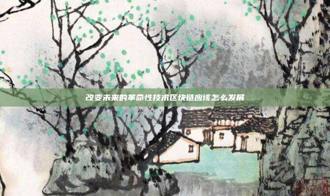 改变未来的革命性技术区块链应该怎么发展