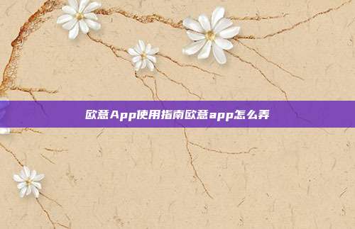 欧意App使用指南欧意app怎么弄