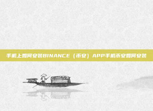 手机上如何安装BINANCE（币安）APP手机币安如何安装