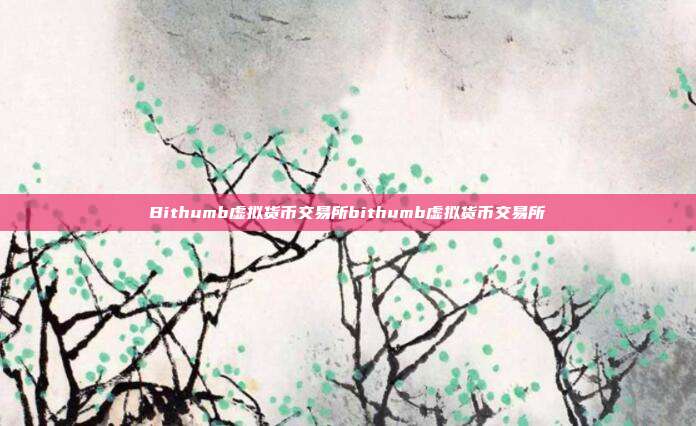 Bithumb虚拟货币交易所bithumb虚拟货币交易所