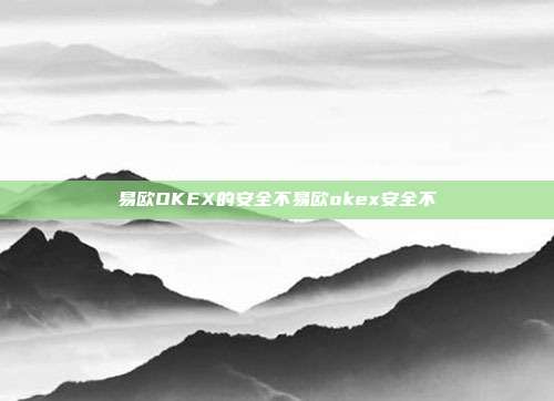 易欧OKEX的安全不易欧okex安全不