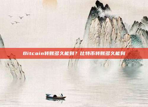 Bitcoin转账多久能到？比特币转账多久能到