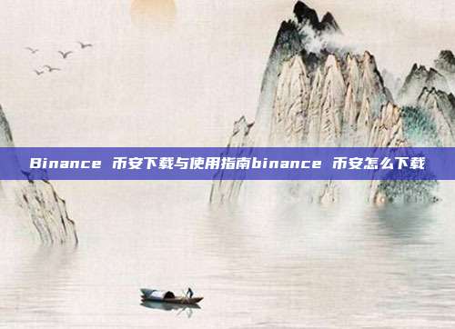 Binance 币安下载与使用指南binance 币安怎么下载