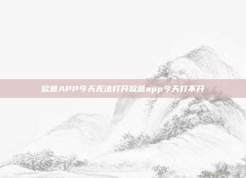 欧意APP今天无法打开欧意app今天打不开