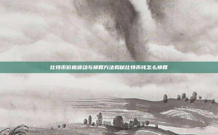 比特币价格波动与换算方法揭秘比特币钱怎么换算