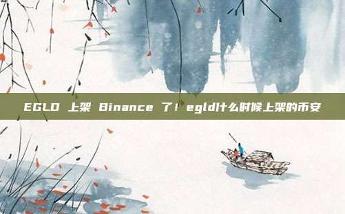 EGLD 上架 Binance 了！egld什么时候上架的币安