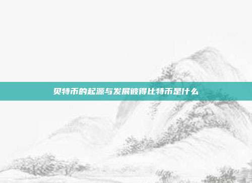 贝特币的起源与发展彼得比特币是什么