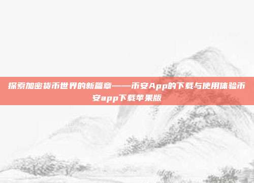 探索加密货币世界的新篇章——币安App的下载与使用体验币安app下载苹果版