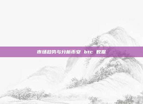 市场趋势与分析币安 btc 数据