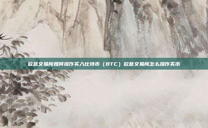 欧意交易所如何操作买入比特币（BTC）欧意交易所怎么操作买币