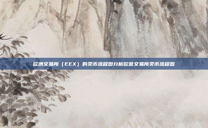 欧洲交易所（EEX）的卖币流程图分析欧意交易所卖币流程图