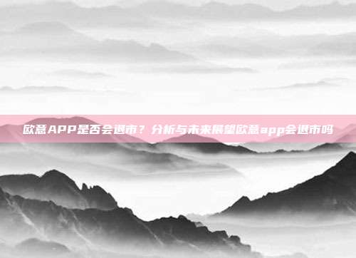 欧意APP是否会退市？分析与未来展望欧意app会退市吗