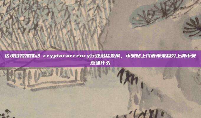 区块链技术推动 cryptocurrency行业迅猛发展，币安站上代表未来趋势上线币安意味什么