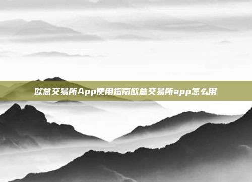 欧意交易所App使用指南欧意交易所app怎么用