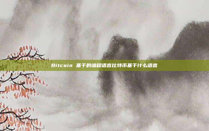 Bitcoin 基于的编程语言比特币基于什么语言