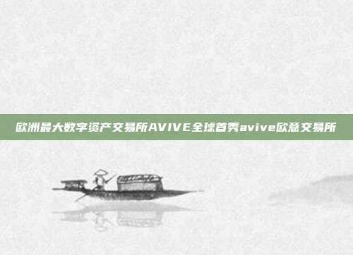 欧洲最大数字资产交易所AVIVE全球首秀avive欧意交易所