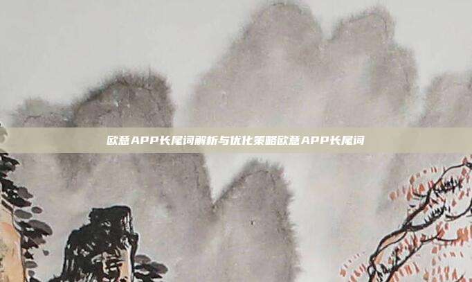 欧意APP长尾词解析与优化策略欧意APP长尾词