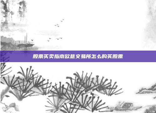 股票买卖指南欧意交易所怎么购买股票