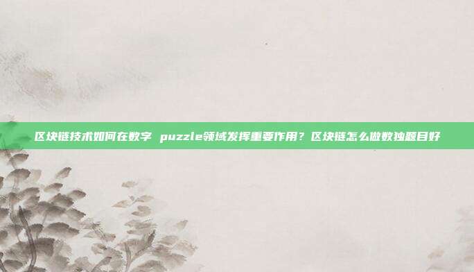 区块链技术如何在数字 puzzle领域发挥重要作用？区块链怎么做数独题目好