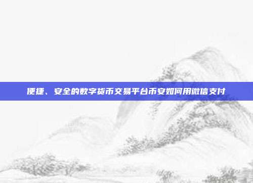 便捷、安全的数字货币交易平台币安如何用微信支付